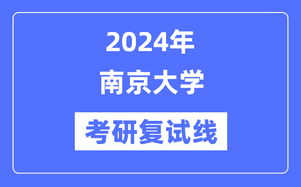 2024年南京大学各专业考研复试分数线一览表（含2023年）