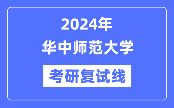 2024年华中师范大学各专业考研复试分数线一览表（含2023年）