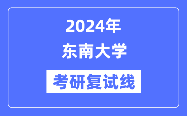 2024年东南大学各专业考研复试分数线一览表（含2023年）