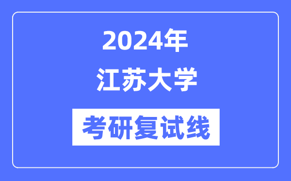 2024年江苏大学各专业考研复试分数线一览表（含2023年）