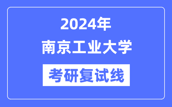 2024年南京工业大学各专业考研复试分数线一览表（含2023年）