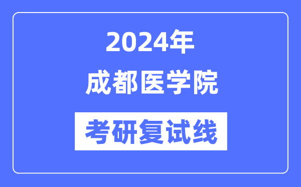 2024年成都医学院各专业考研复试分数线一览表（含2023年）