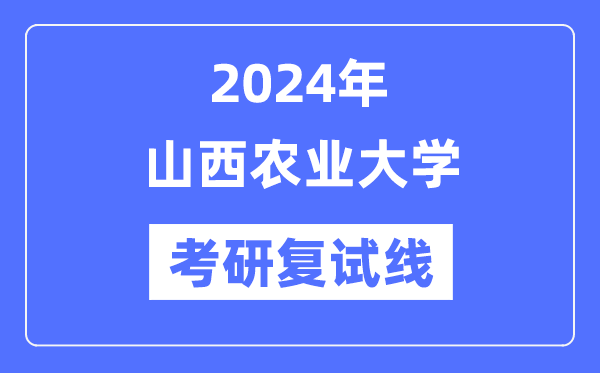 2024年山西农业大学各专业考研复试分数线一览表（含2023年）