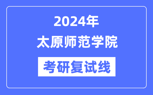 2024年太原师范学院各专业考研复试分数线一览表（含2023年）