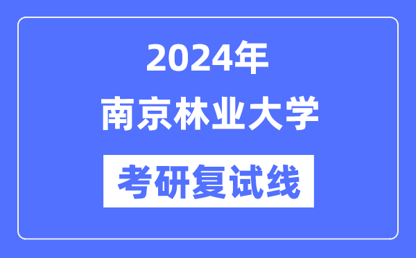 2024年南京林业大学各专业考研复试分数线一览表（含2023年）