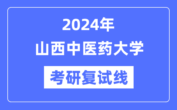 2024年山西中医药大学各专业考研复试分数线一览表（含2023年）