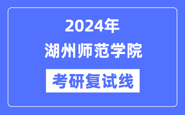 2024年湖州师范学院各专业考研复试分数线一览表（含2023年）