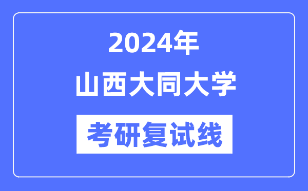 2024年山西大同大学各专业考研复试分数线一览表（含2023年）