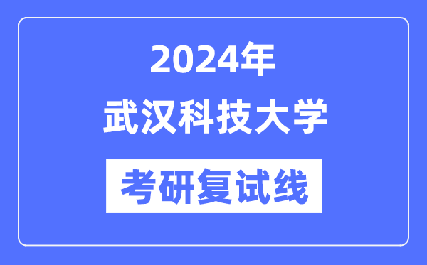 2024年武汉科技大学各专业考研复试分数线一览表（含2023年）