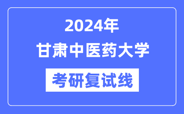 2024年甘肃中医药大学各专业考研复试分数线一览表（含2023年）