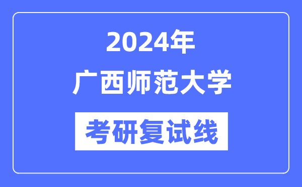 2024年广西师范大学各专业考研复试分数线一览表（含2023年）