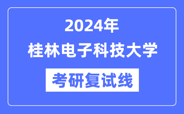 2024年桂林电子科技大学各专业考研复试分数线一览表（含2023年）