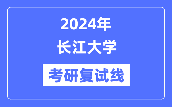 2024年长江大学各专业考研复试分数线一览表（含2023年）