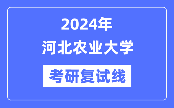 2024年河北农业大学各专业考研复试分数线一览表（含2023年）