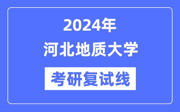 2024年河北地质大学各专业考研复试分数线一览表（含2023年）