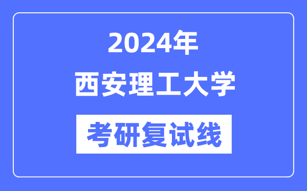 2024年西安理工大学各专业考研复试分数线一览表（含2023年）