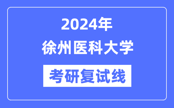 2024年徐州医科大学各专业考研复试分数线一览表（含2023年）