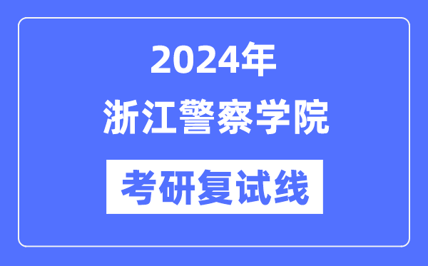 2024年浙江警察学院各专业考研复试分数线一览表（含2023年）