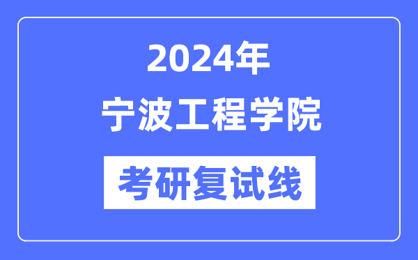 2024年宁波工程学院各专业考研复试分数线一览表（含2023年）