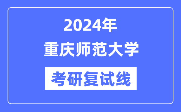 2024年重庆师范大学各专业考研复试分数线一览表（含2023年）