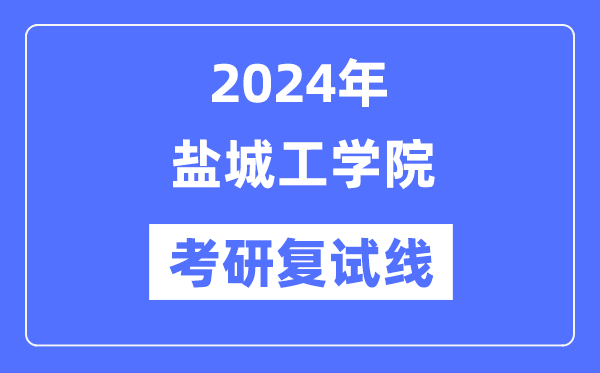 2024年盐城工学院各专业考研复试分数线一览表（含2023年）