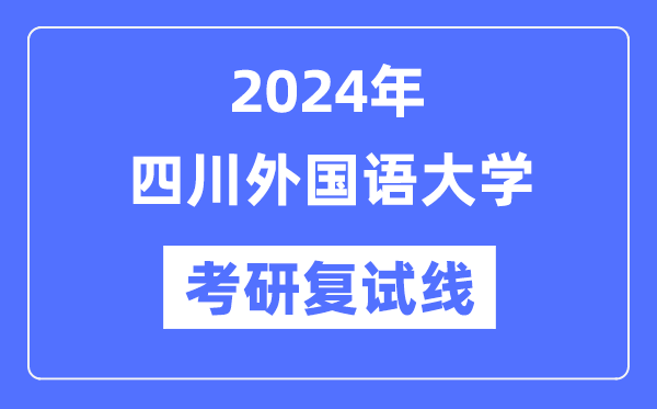 2024年四川外国语大学各专业考研复试分数线一览表（含2023年）