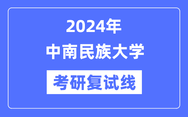 2024年中南民族大学各专业考研复试分数线一览表（含2023年）