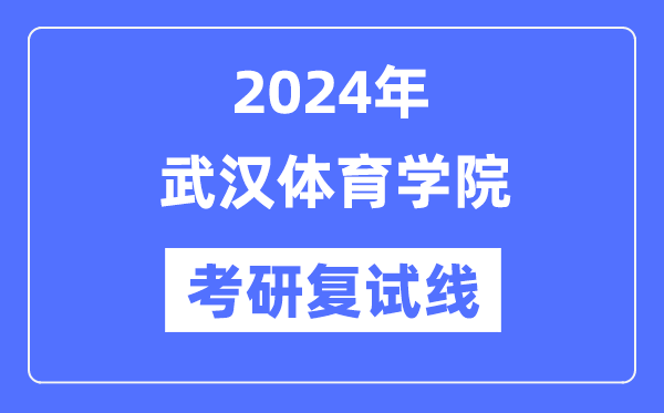 2024年武汉体育学院各专业考研复试分数线一览表（含2023年）