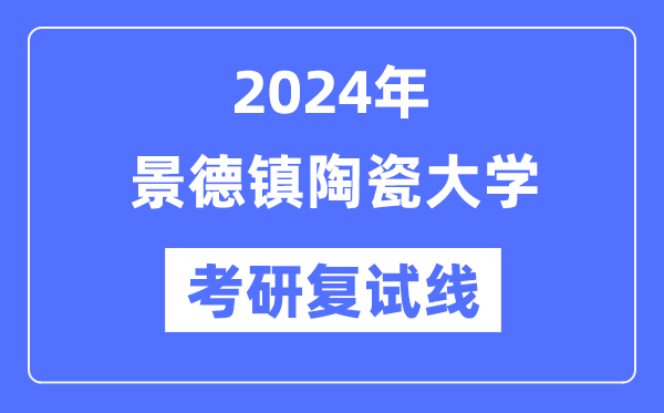 2024年景德镇陶瓷大学各专业考研复试分数线一览表（含2023年）