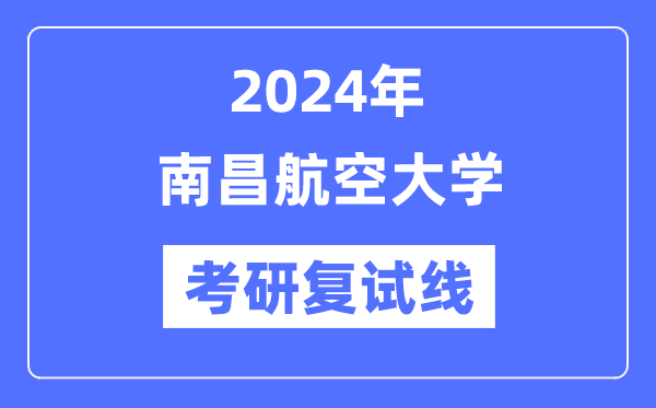 2024年南昌航空大学各专业考研复试分数线一览表（含2023年）