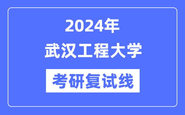 2024年武汉工程大学各专业考研复试分数线一览表（含2023年）