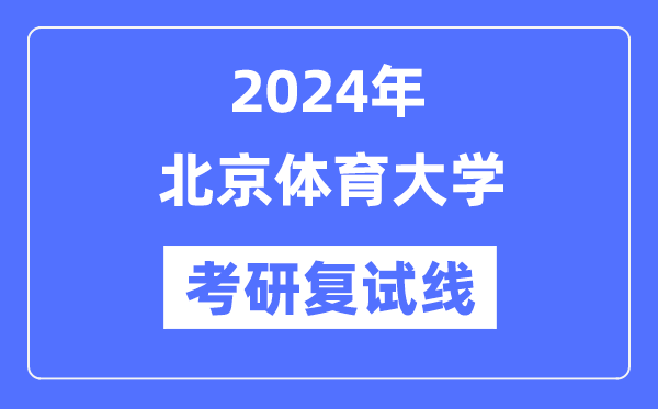 2024年北京体育大学各专业考研复试分数线一览表（含2023年）