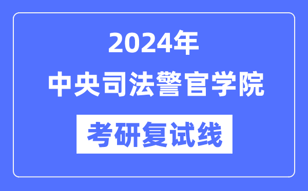 2024年中央司法警官学院各专业考研复试分数线一览表（含2023年）