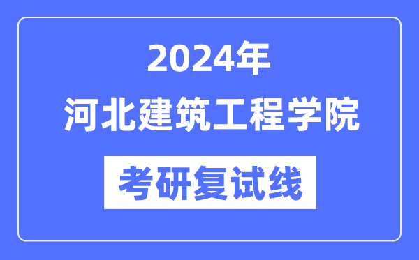 2024年河北建筑工程学院各专业考研复试分数线一览表（含2023年）