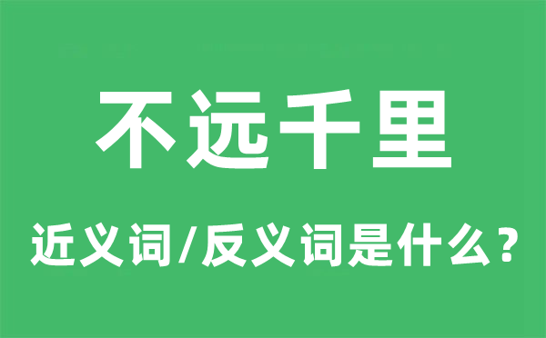 不远千里的近义词和反义词是什么,不远千里是什么意思