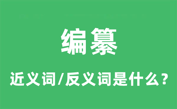 编纂的近义词和反义词是什么,编纂是什么意思