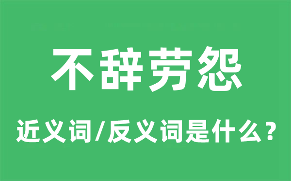 不辞劳怨的近义词和反义词是什么,不辞劳怨是什么意思