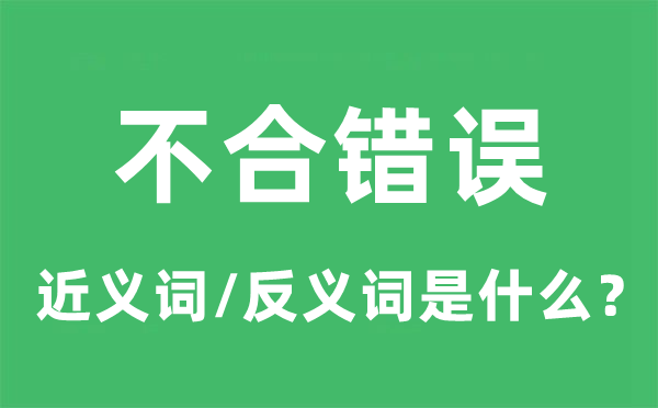 不合错误的近义词和反义词是什么,不合错误是什么意思