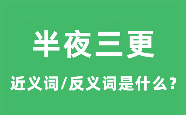 半夜三更的近义词和反义词是什么,半夜三更是什么意思