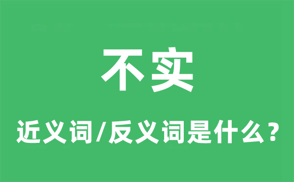 不实的近义词和反义词是什么,不实是什么意思