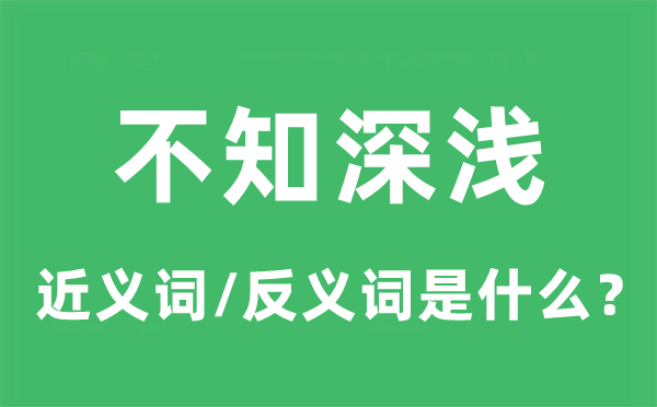 不知深浅的近义词和反义词是什么,不知深浅是什么意思