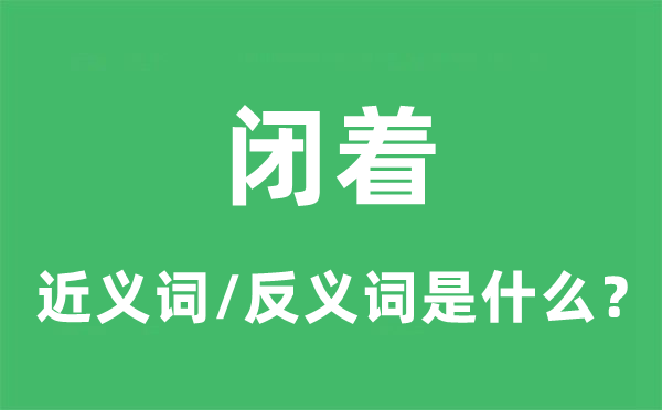 闭着的近义词和反义词是什么,闭着是什么意思