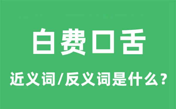 白费口舌的近义词和反义词是什么,白费口舌是什么意思