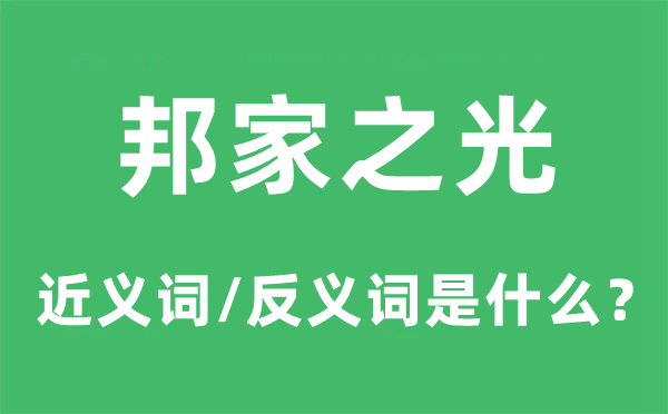 邦家之光的近义词和反义词是什么,邦家之光是什么意思