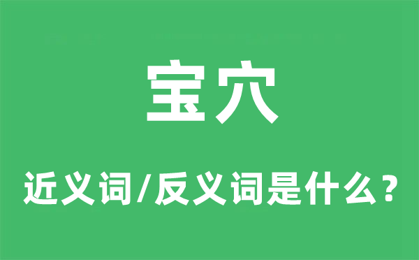 宝穴的近义词和反义词是什么,宝穴是什么意思