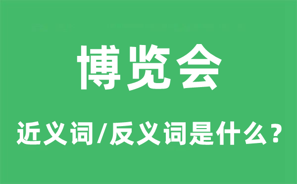 博览会的近义词和反义词是什么,博览会是什么意思