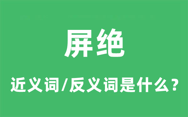 屏绝的近义词和反义词是什么,屏绝是什么意思