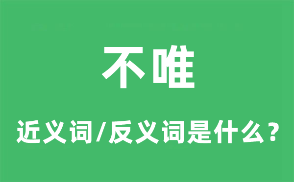 不唯的近义词和反义词是什么,不唯是什么意思