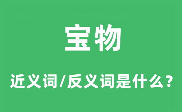 宝物的近义词和反义词是什么,宝物是什么意思