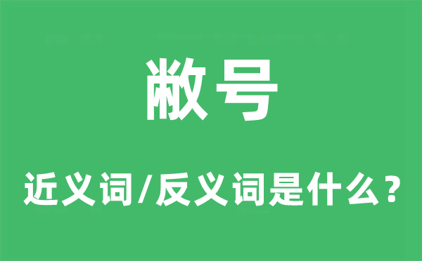 敝号的近义词和反义词是什么,敝号是什么意思